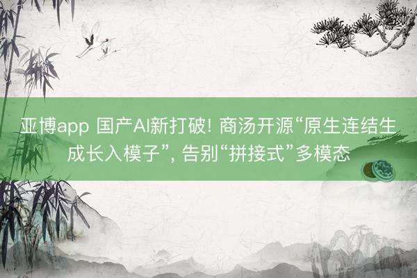亚博app 国产AI新打破! 商汤开源“原生连结生成长入模子”, 告别“拼接式”多模态